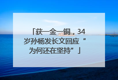 获一金一铜，34岁孙杨发长文回应“为何还在坚持”